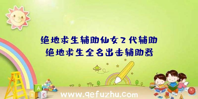 「绝地求生辅助仙女2代辅助」|绝地求生全名出击辅助器